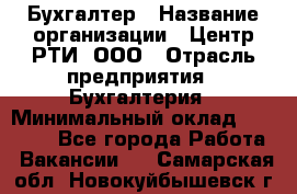 Бухгалтер › Название организации ­ Центр РТИ, ООО › Отрасль предприятия ­ Бухгалтерия › Минимальный оклад ­ 20 000 - Все города Работа » Вакансии   . Самарская обл.,Новокуйбышевск г.